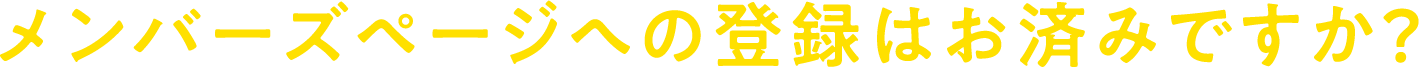 メンバーズページへの登録はお済みですか？